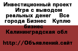 Инвестиционный проект! Игра с выводом реальных денег! - Все города Бизнес » Куплю бизнес   . Калининградская обл.